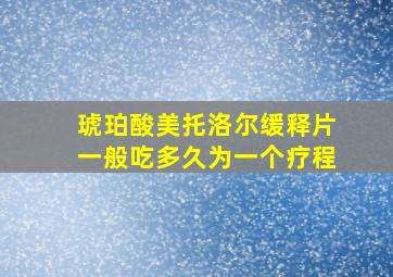 琥珀酸美托洛尔缓释片一般吃多久为一个疗程