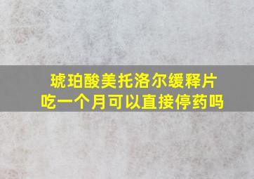 琥珀酸美托洛尔缓释片吃一个月可以直接停药吗