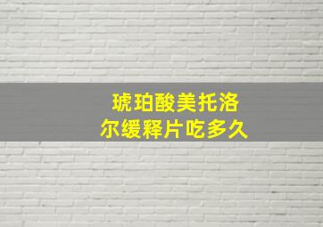 琥珀酸美托洛尔缓释片吃多久