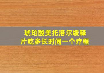 琥珀酸美托洛尔缓释片吃多长时间一个疗程