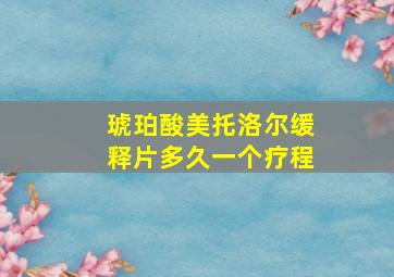 琥珀酸美托洛尔缓释片多久一个疗程