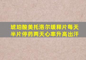 琥珀酸美托洛尔缓释片每天半片停药两天心率升高出汗