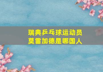 瑞典乒乓球运动员莫雷加德是哪国人