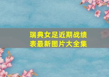 瑞典女足近期战绩表最新图片大全集