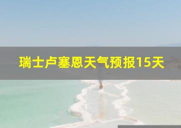 瑞士卢塞恩天气预报15天