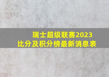 瑞士超级联赛2023比分及积分榜最新消息表