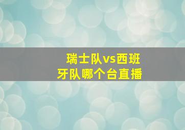 瑞士队vs西班牙队哪个台直播