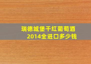 瑞德城堡干红葡萄酒2014全进口多少钱