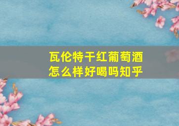 瓦伦特干红葡萄酒怎么样好喝吗知乎