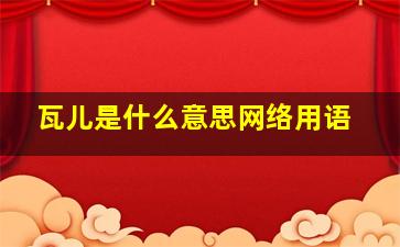 瓦儿是什么意思网络用语