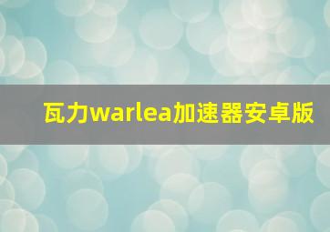 瓦力warlea加速器安卓版