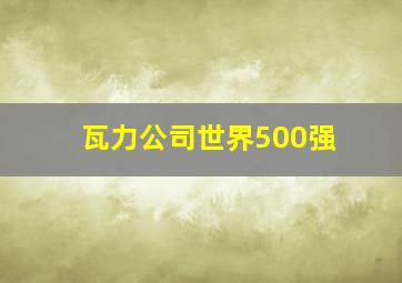 瓦力公司世界500强