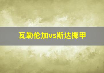 瓦勒伦加vs斯达挪甲