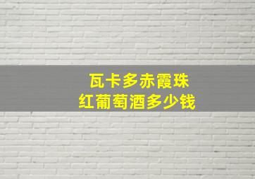 瓦卡多赤霞珠红葡萄酒多少钱