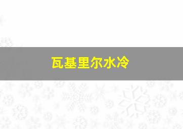 瓦基里尔水冷