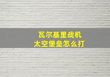 瓦尔基里战机太空堡垒怎么打