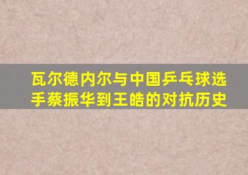 瓦尔德内尔与中国乒乓球选手蔡振华到王皓的对抗历史