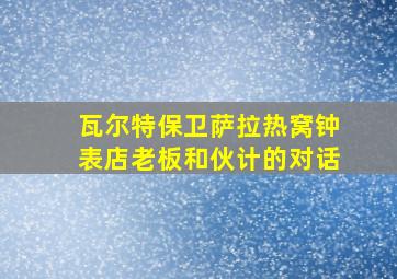 瓦尔特保卫萨拉热窝钟表店老板和伙计的对话