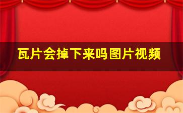 瓦片会掉下来吗图片视频