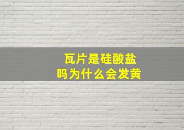 瓦片是硅酸盐吗为什么会发黄