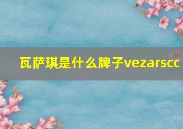 瓦萨琪是什么牌子vezarscc