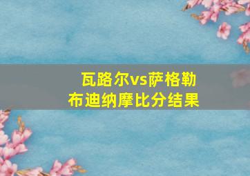 瓦路尔vs萨格勒布迪纳摩比分结果