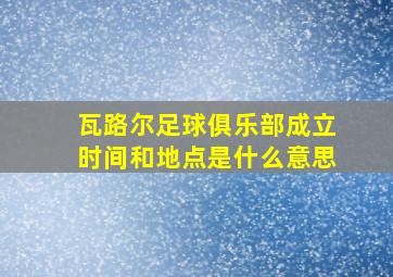 瓦路尔足球俱乐部成立时间和地点是什么意思