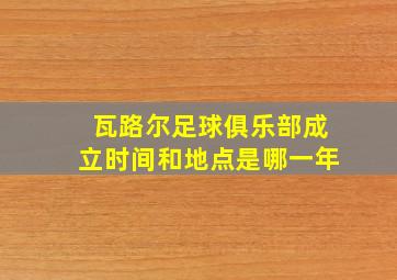 瓦路尔足球俱乐部成立时间和地点是哪一年