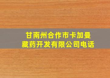 甘南州合作市卡加曼藏药开发有限公司电话