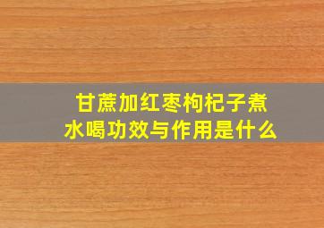 甘蔗加红枣枸杞子煮水喝功效与作用是什么