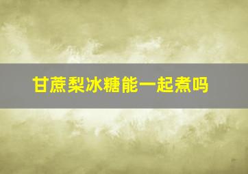 甘蔗梨冰糖能一起煮吗