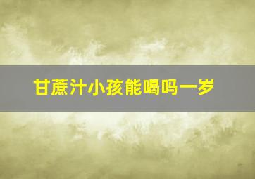 甘蔗汁小孩能喝吗一岁