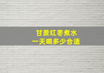 甘蔗红枣煮水一天喝多少合适