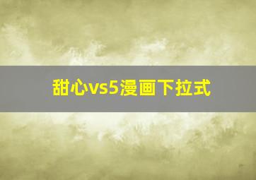 甜心vs5漫画下拉式