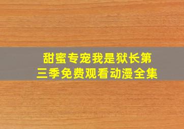 甜蜜专宠我是狱长第三季免费观看动漫全集