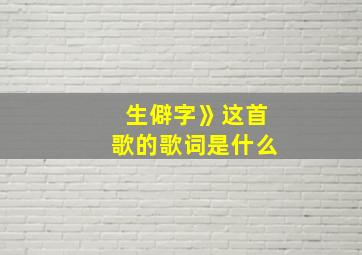 生僻字》这首歌的歌词是什么