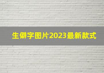 生僻字图片2023最新款式