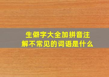 生僻字大全加拼音注解不常见的词语是什么