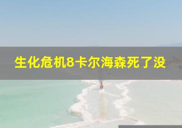 生化危机8卡尔海森死了没