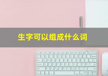 生字可以组成什么词