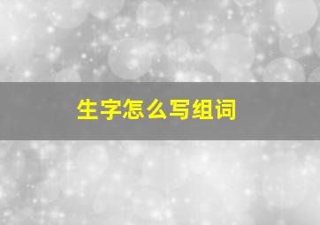 生字怎么写组词