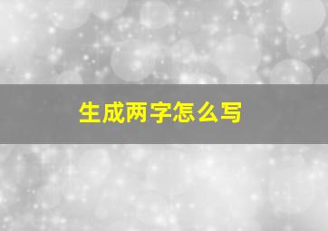 生成两字怎么写