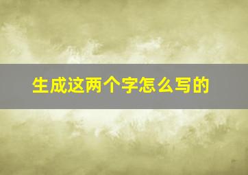 生成这两个字怎么写的