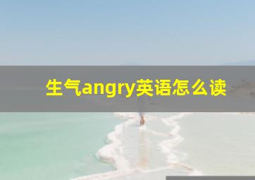 生气angry英语怎么读