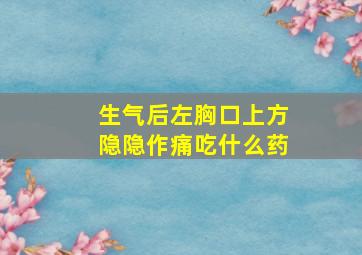 生气后左胸口上方隐隐作痛吃什么药