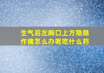 生气后左胸口上方隐隐作痛怎么办呢吃什么药