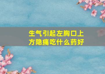 生气引起左胸口上方隐痛吃什么药好