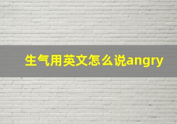 生气用英文怎么说angry