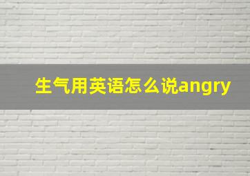 生气用英语怎么说angry