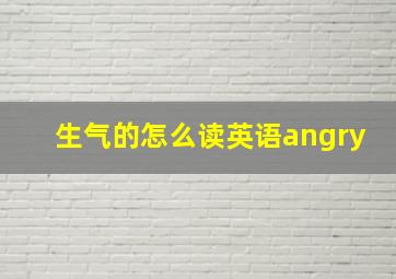 生气的怎么读英语angry